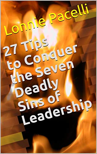 27 Tips to Conquer the Seven Deadly Sins of Leadership: A Business Short Read for Entrepreneurs and Business Leaders (Straight Talk Leadership Seminars Book 9)