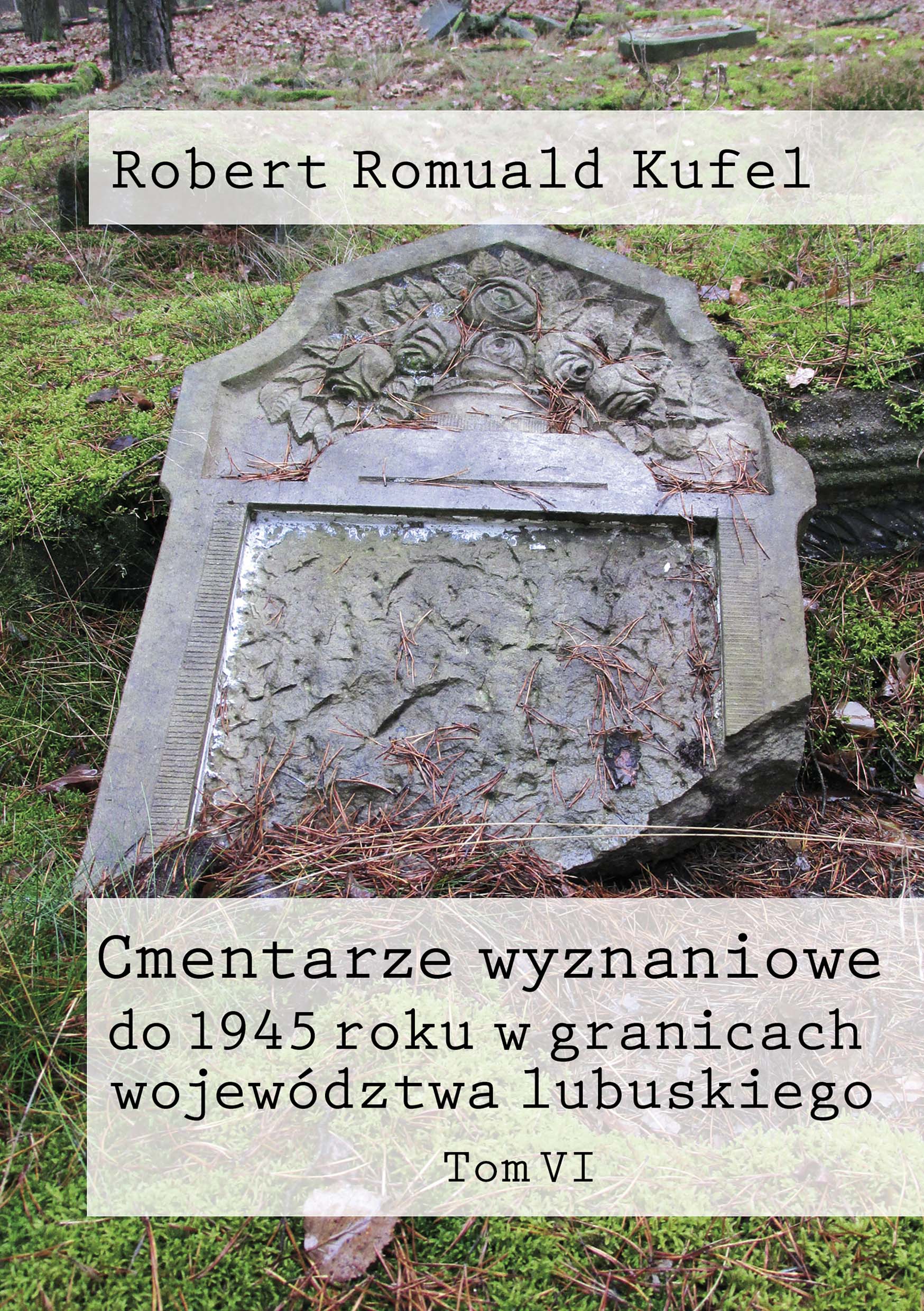 Cmentarze wyznaniowe do 1945 roku w granicach województwa lubuskiego. Tom VI