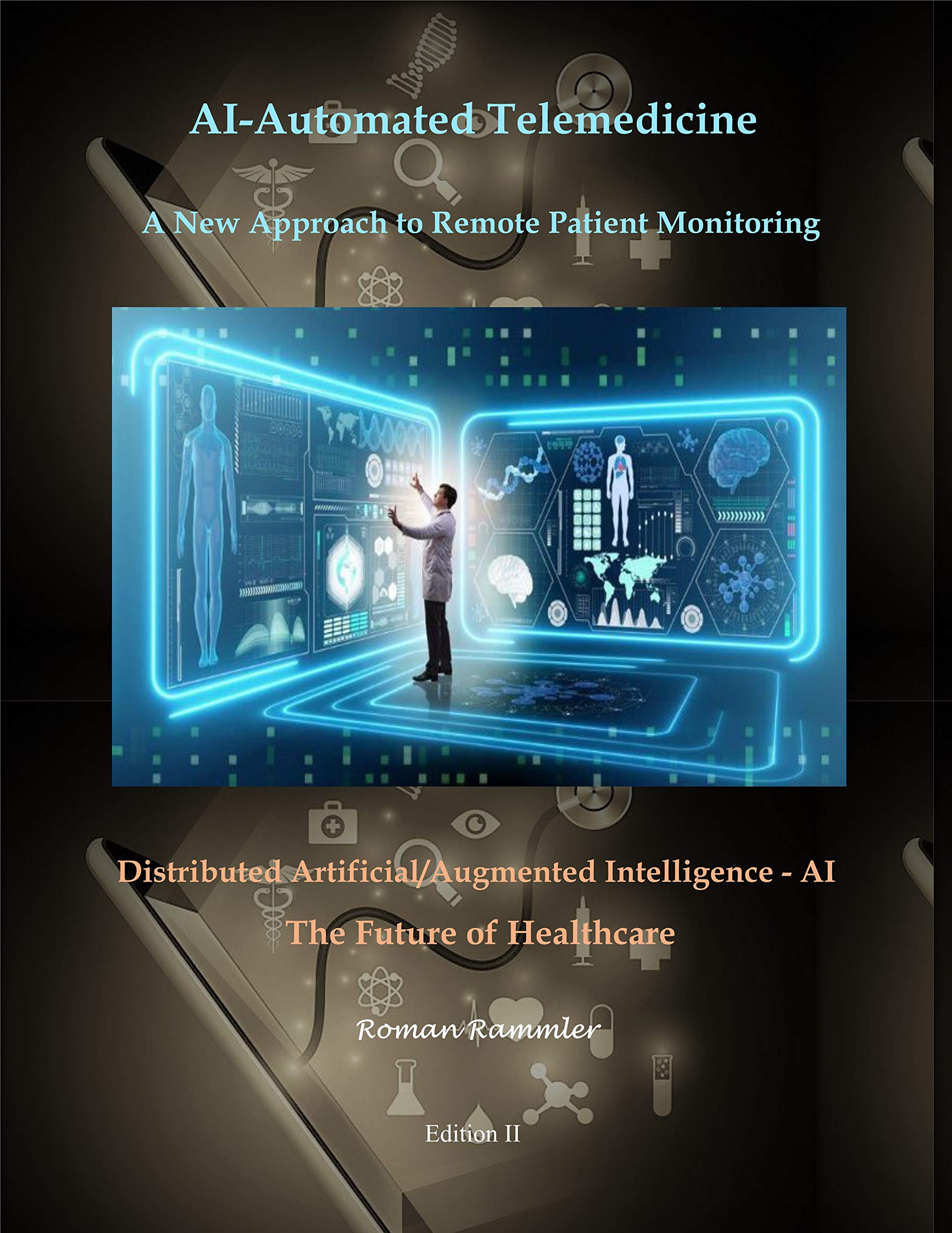 AI-Automated Telemedicine - A New Approach to Remote Patient Monitoring: Distributed Artificial/Augmented Intelligence - AI – The Future of Healthcare (Kindle Edition)