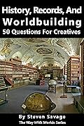 History, Records, and Worldbuilding: 50 Questions for Creatives