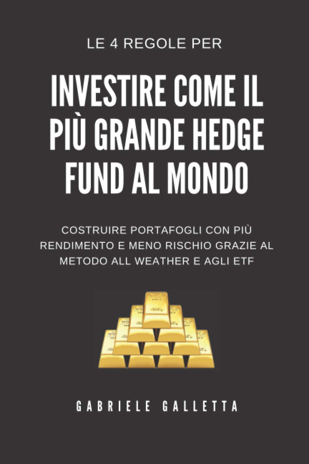 Investi come il più grande Hedge Fund al mondo: Le 4 regole da seguire per costruire portafogli d'investimento con più rendimento, ma meno rischio. Seguendo il metodo All Weather. (Italian Edition)