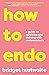 How to Endo: A guide to surviving and thriving with endometriosis