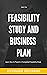 Feasibility study and business plan: Learn How to Present a Completed Feasibility Study