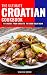 The Ultimate Croatian Cookbook: 111 Dishes From Croatia To Cook Right Now (Balkan food Book 11)