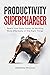 Productivity Supercharger: Reach Your Goals Faster by Working More Effectively on the Right Things