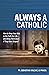 Always a Catholic - How to Keep Your Kids in the Faith for Life- and Bring Them Back If They Have Strayed