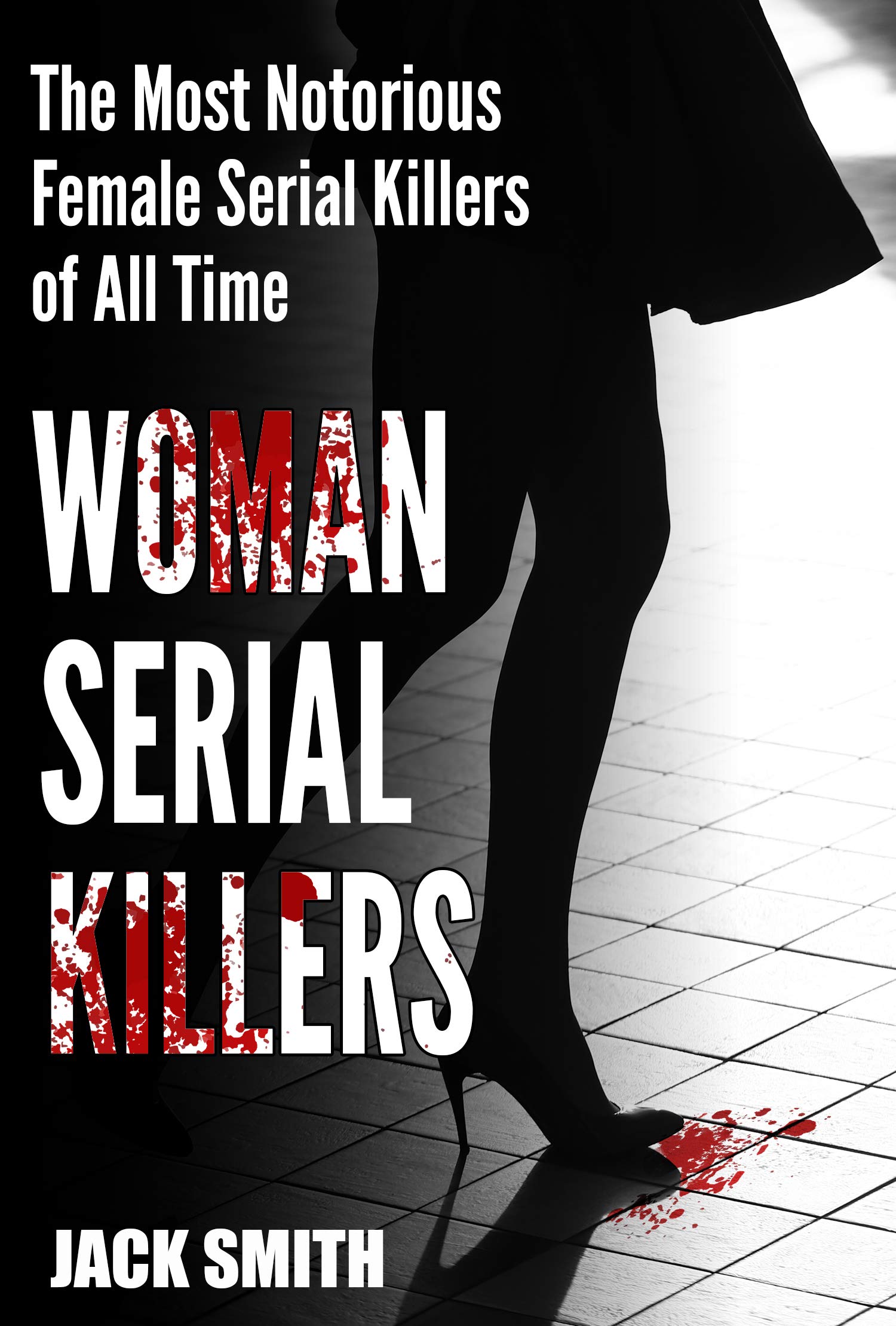 Women Serial Killers: The Most Notorious Female Serial Killers Of All Time (Kindle Edition)
