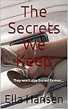The Secrets We Keep: They won’t stay buried forever... The Secrets We Keep: They won’t stay buried forever...