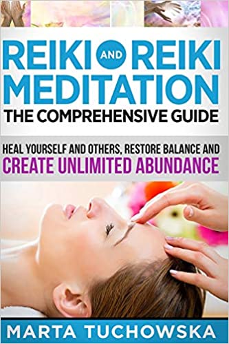 Reiki and Reiki Meditation: The Comprehensive Guide: Heal Yourself and Others, Restore Balance and Create Unlimited Abundance