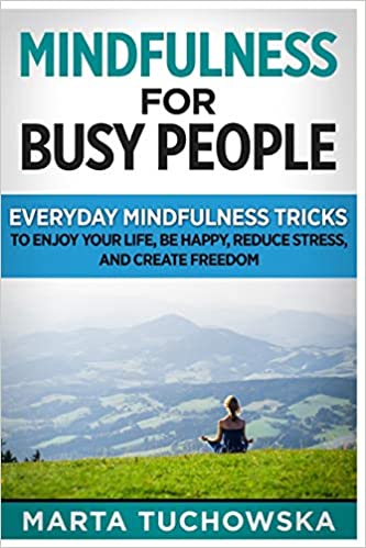 Mindfulness for Busy People: Everyday Mindfulness Tricks to Enjoy Your Life, Be Happy, Reduce Stress and Create Freedom