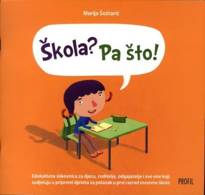 Škola? Pa što! : edukativna slikovnica za djecu, roditelje, odgajatelje i sve one koji sudjeluju u pripremi djeteta za polazak u prvi razred osnovne škole