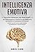 Intelligenza Emotiva: La Guida Essenziale per Principianti per padroneggiare le Abilità Sociali, Migliorare le Relazioni e Controllare le Emozioni (Italian Edition)