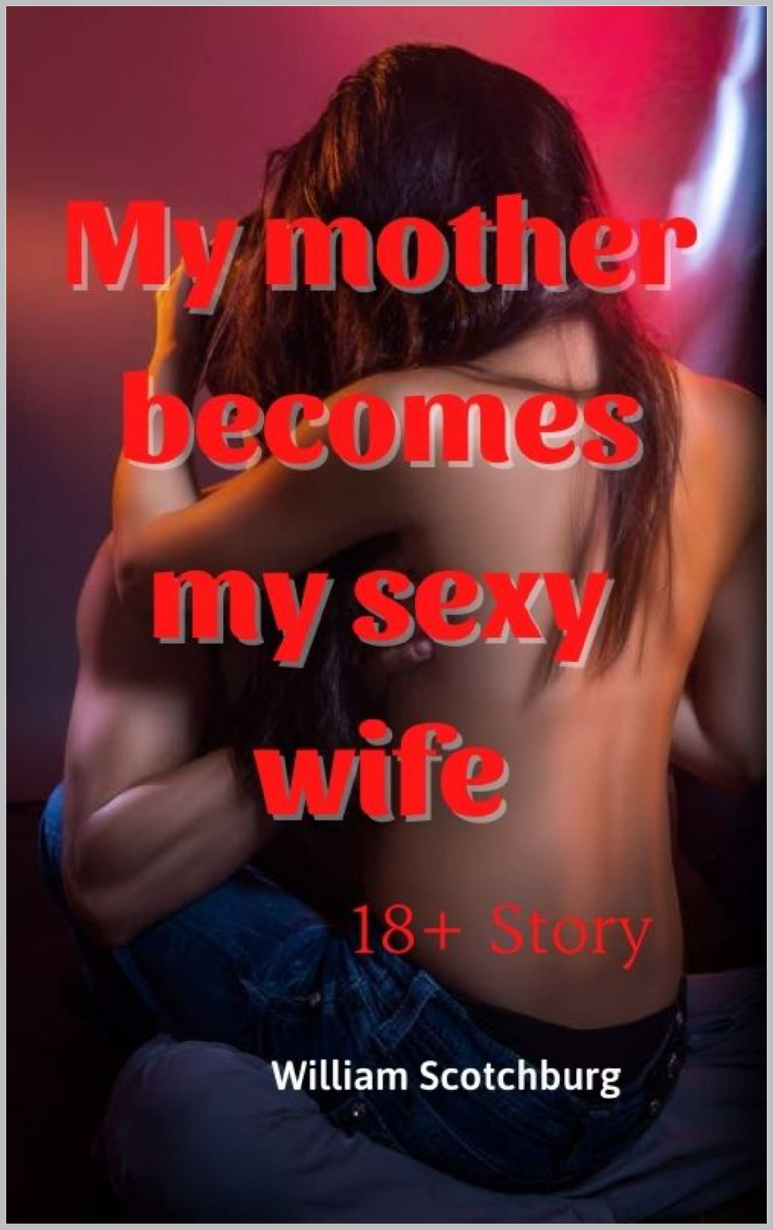 My mother becomes my sexy wife: 18+XXX, taboo sex short stories for adult (Kindle Edition)
