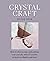 Crystal Craft: How to choose, use, and activate your crystals, with 25 creative projects to display and wear