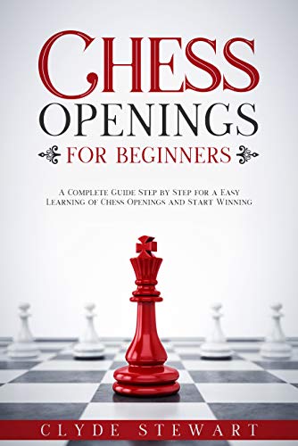 Chess Openings For Beginners: A Complete Guide Step by Step for a Easy Learning of Chess Openings and Start Winning (CHESS FOR BEGINNERS)