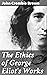 The Ethics of George Eliot's Works: Exploring the Moral Universe of a Literary Icon