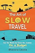 The Art of Slow Travel: See the World and Savor the Journey On a Budget