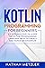 Kotlin Programming for Beginners: An Introduction to Learn the Kotlin Programming Language with Tutorials and Hands-On Examples