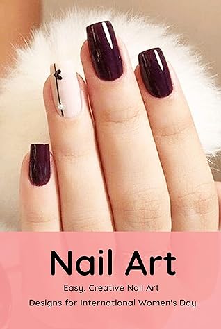 Nail Art: Easy, Creative Nail Art Designs for International Women's Day: The Easy Way to Creative Nails