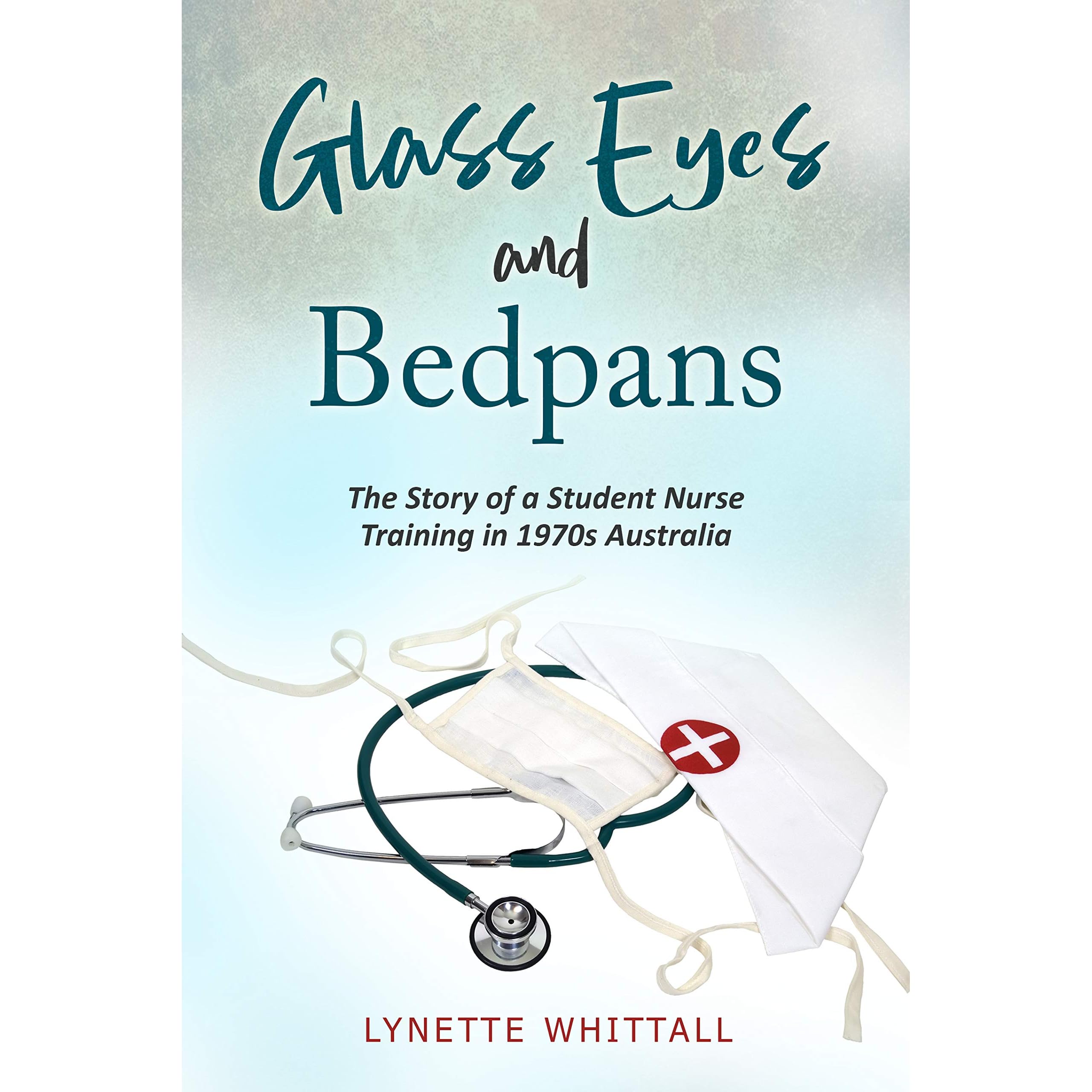 Glass Eyes And Bedpans The Story Of A Student Nurse Training In 1970s Australia By Lynette Whittall