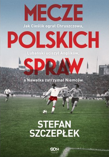 Mecze polskich spraw. Jak Cieślik ograł Chruszczowa, Lubański uciszył Anglików, a Nawałka zatrzymał Niemców
