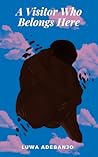 A Visitor Who Belongs Here by Luwa Adebanjo A Visitor Who Belongs Here by Luwa Adebanjo