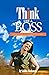 Think Like a Boss: Your Guide to Achieve Success