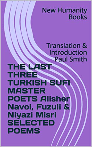 The Last Three Turkish Sufi Master Poets: Alisher Navoi, Fuzuli & Niyazi Misri. Selected Poems