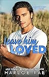 Leave Him Loved by Harloe Rae