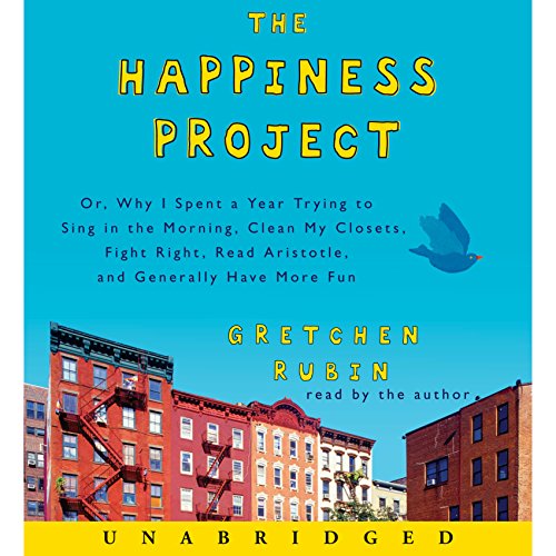 The Happiness Project: Or Why I Spent a Year Trying to Sing in the Morning, Clean My Closets, Fight Right, Read Aristotle, and Generally Have More Fun