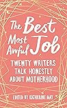 Book cover for The Best Most Awful Job: Twenty Writers Talk Honestly About Motherhood