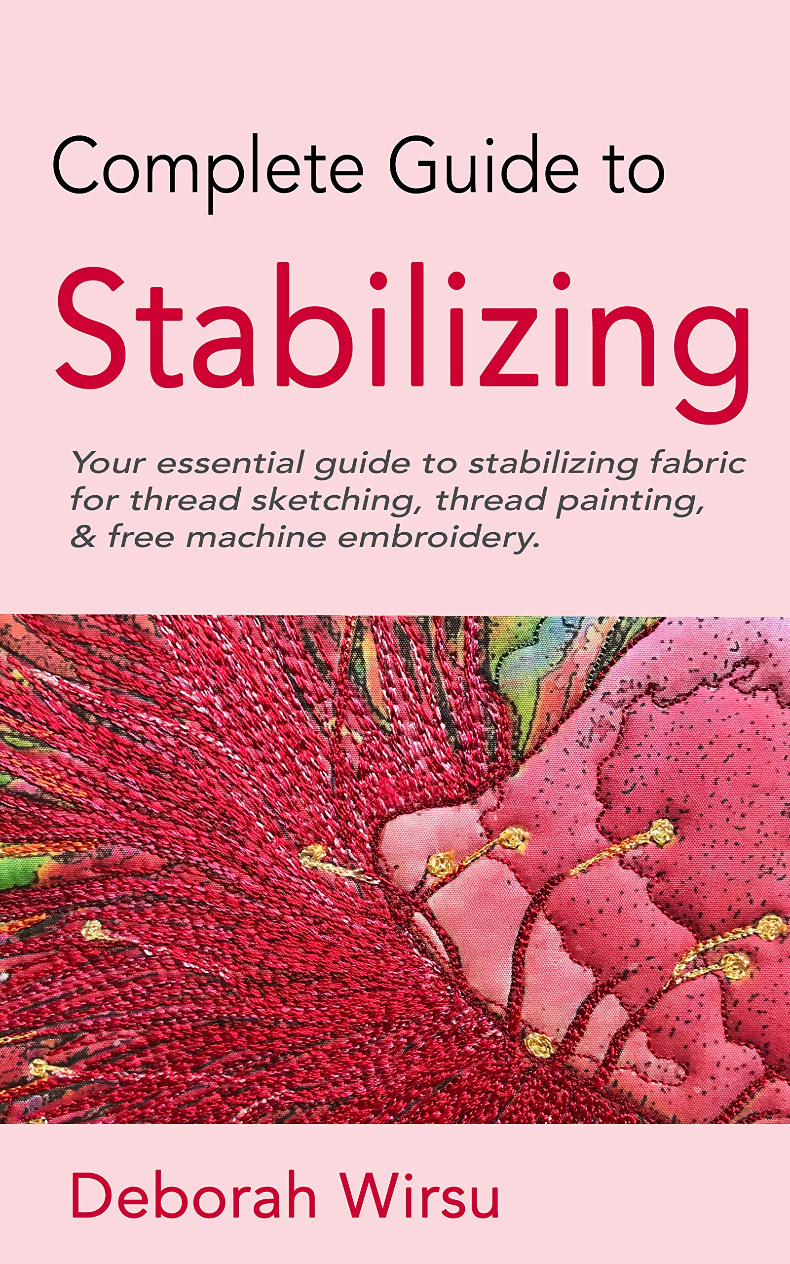 Complete Guide to Stabilizing: Your essential guide to stabilizing fabric for thread sketching, thread painting, and free machine embroidery. (Textile Art Tasters Book 2)