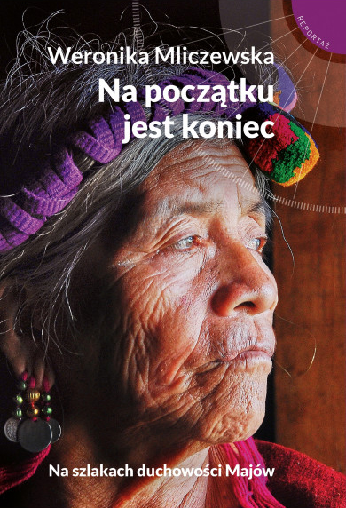 Na początku jest koniec. Na szlakach duchowości Majów (Paperback)