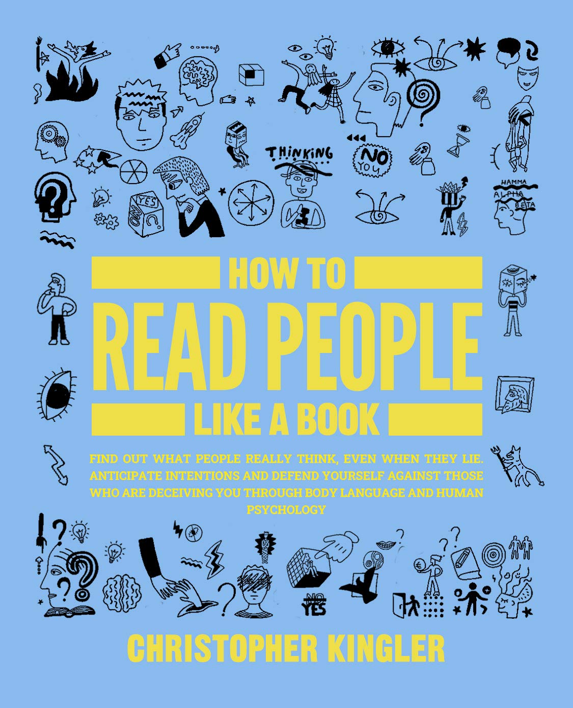 How to Read People Like a Book: Find Out What People Really Think, Even When They Lie. Anticipate Intentions and Defend Yourself Against Those Who Are Deceiving You Through Body Language (Kindle Edition)