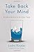 Take Back Your Mind: Buddhist Advice for Anxious Times