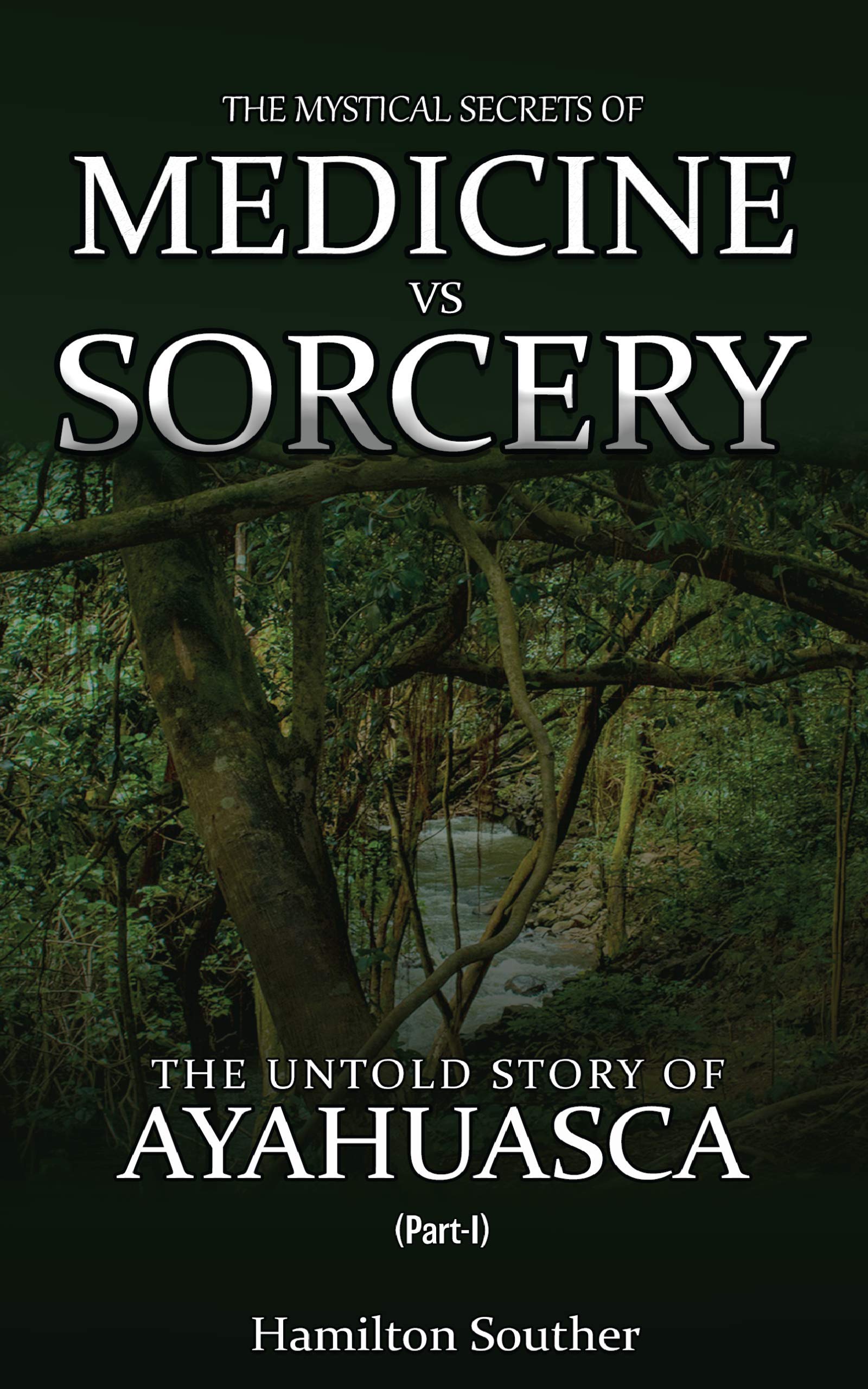 The Mystical Secrets of Medicine vs Sorcery: The Untold Story of Ayahuasca Part 1 (Kindle Edition)