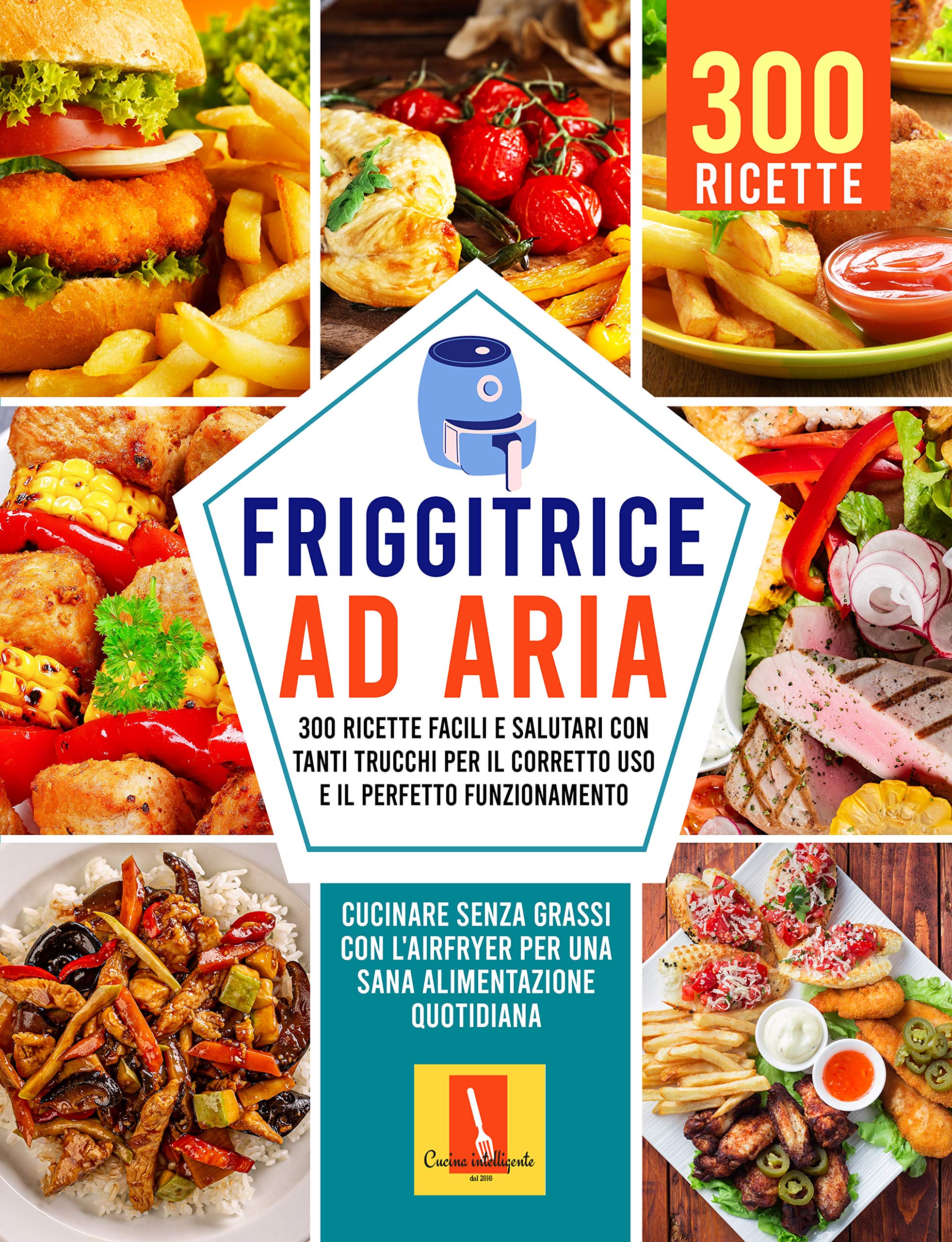 FRIGGITRICE AD ARIA: 300 RICETTE FACILI E SALUTARI CON TANTI TRUCCHI PER IL CORRETTO USO E IL PERFETTO FUNZIONAMENTO: Cucinare senza grassi con l'Airfryer ... alimentazione quotidiana (Italian Edition)