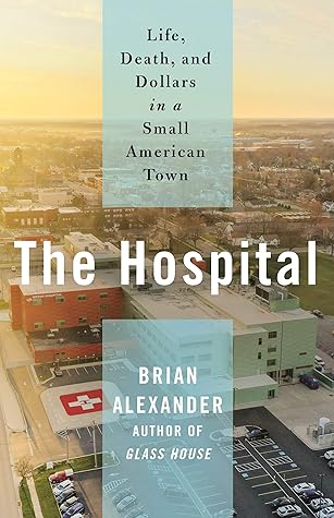 The Hospital: Life, Death, and Dollars in a Small American Town