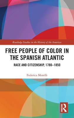 Free People of Color in the Spanish Atlantic: Race and Citizenship, 1780–1850 (Routledge Studies in the History of the Americas)