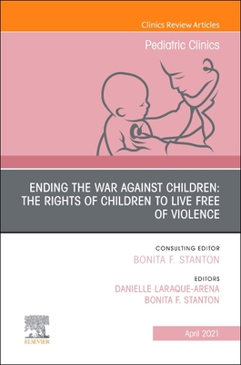 Ending the War against Children: The Rights of Children to Live Free of Violence, An Issue of Pediatric Clinics of North America (The Clinics: Internal Medicine, Volume 68-2)