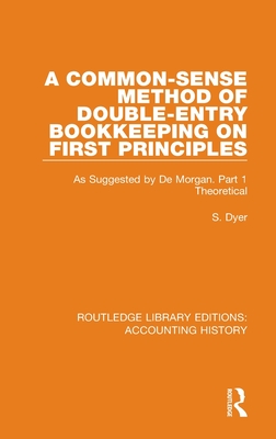 A Common-Sense Method of Double-Entry Bookkeeping on First Principles: As Suggested by De Morgan. Part 1 Theoretical (Routledge Library Editions: Accounting History)