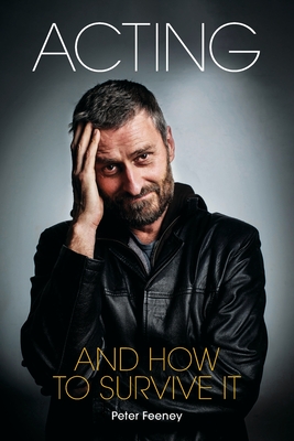 Acting and How to Survive It: Everything you wanted to know about acting but were too afraid to ask...