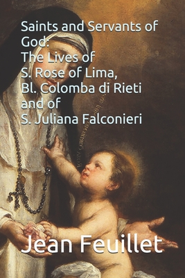 Saints and Servants of God: The Lives of S. Rose of Lima, Bl. Colomba di Rieti, and of S. Juliana Falconieri (Paperback)