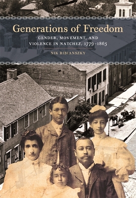 Generations of Freedom: Gender, Movement, and Violence in Natchez, 1779-1865 (Early American Places)