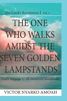 The One Who Walks Amidst The Seven Golden Lampstands: God’s Message To All Christians Worldwide (THE LORD’S REVELATION)