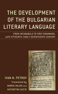 The Development of the Bulgarian Literary Language: From Incunabula to First Grammars, Late Fifteenth – Early Seventeenth Century (Studies in Slavic, ... and Eastern European Languages and Cultures)