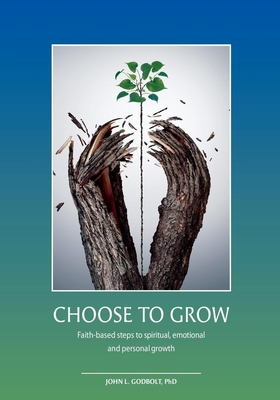 Choose To Grow: Faith-based steps to spiritual, emotional and personal growth