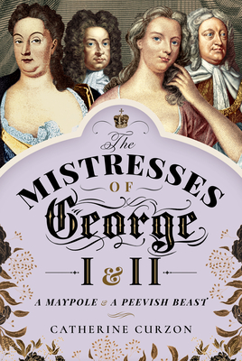 The Mistresses of George I and II: A Maypole and a Peevish Beast (Hardcover)