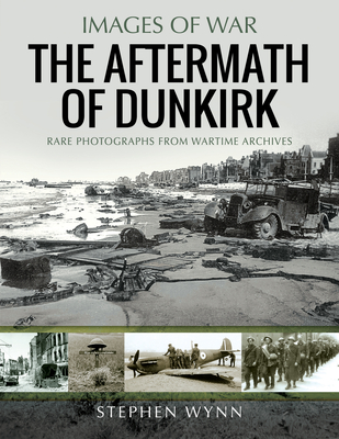 The Aftermath of Dunkirk: Rare Photographs from Wartime Archives (Images of War)