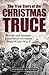 The True Story of the Christmas Truce: British and German Eyewitness Accounts from World War I